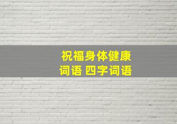 祝福身体健康词语 四字词语